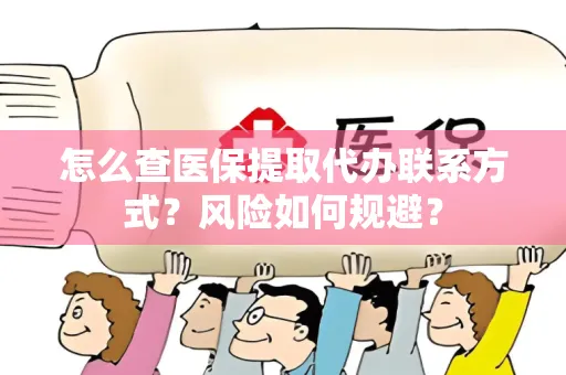 怎么查医保提取代办联系方式？风险如何规避？